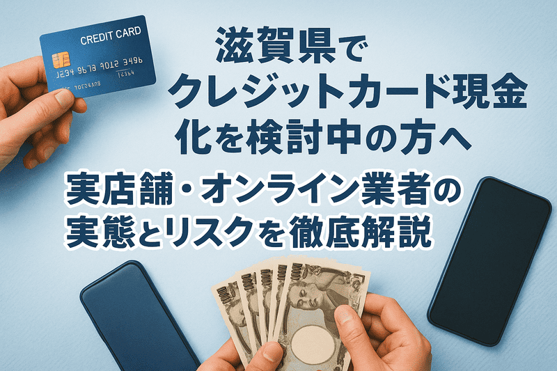 滋賀県でクレジットカード現金化を検討中の方へ｜実店舗・オンライン業者の実態とリスクを徹底解説